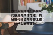炒什么能赚钱?揭秘现代投资与炒作之道,揭秘现代投资与炒作之道,炒什么能赚钱?