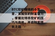 BTC挖矿赚钱的小生意,发掘你的财富潜力,掌握比特币挖矿的技巧与商机,开启财富增长之路 BTC挖矿赚钱的小生意,发掘你的财富潜力,掌握比特币挖矿的技巧与商机,开启财富增长之路