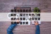 赚钱小生意的热门项目解析,探讨十大热门赚钱的小生意,让你快速实现财富积累 赚钱小生意的热门项目解析,探讨十大热门赚钱的小生意,让你快速实现财富积累