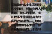 摆摊做什么小生意赚钱这个问题,可能会因人而异,但总的来说,有几种小生意可能具有较高的收益潜力。,如何选择摆摊的小生意,投资回报率高的几个选项 摆摊做什么小生意赚钱这个问题,可能会因人而异,但总的来说,有几种小生意可能具有较高的收益潜力。,如何选择摆摊的小生意,投资回报率高的几个选项