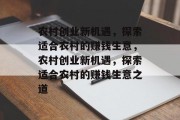 农村创业新机遇,探索适合农村的赚钱生意,农村创业新机遇,探索适合农村的赚钱生意之道 农村创业新机遇,探索适合农村的赚钱生意,农村创业新机遇,探索适合农村的赚钱生意之道