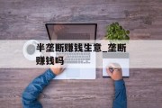 半垄断赚钱生意_垄断赚钱吗