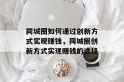 同城圈如何通过创新方式实现赚钱，同城圈创新方式实现赚钱的途径