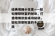 经典地摊小生意——轻松赚取财富的秘诀，打造地摊创业成功秘诀，轻松获取财富的不二之选