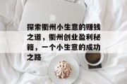 探索衢州小生意的赚钱之道,衢州创业盈利秘籍,一个小生意的成功之路 探索衢州小生意的赚钱之道,衢州创业盈利秘籍,一个小生意的成功之路