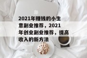 2021年赚钱的小生意副业推荐,2021年创业副业推荐,提高收入的新方法 2021年赚钱的小生意副业推荐,2021年创业副业推荐,提高收入的新方法