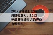 2012年哪些行业最具赚钱潜力,2012年最具赚钱潜力的行业有哪些? 2012年哪些行业最具赚钱潜力,2012年最具赚钱潜力的行业有哪些?
