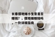 长春摆地摊小生意是否赚钱?,摆地摊赚钱吗,一份详细指南 长春摆地摊小生意是否赚钱?,摆地摊赚钱吗,一份详细指南