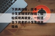 下岗再创业,找寻一个小生意赚钱的秘籍,轻松实现再就业,一份适合下岗者的小生意创业指南