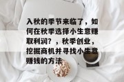 入秋的季节来临了,如何在秋季选择小生意赚取利润?,秋季创业,挖掘商机并寻找小生意赚钱的方法
