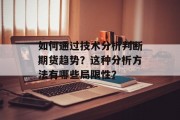 如何通过技术分析判断期货趋势?这种分析方法有哪些局限性? 如何通过技术分析判断期货趋势?这种分析方法有哪些局限性?