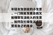 年轻女生创业的小生意，一门既能发展自我又能赚取生活收入的生意，如何在忙碌生活中经营出自己的事业