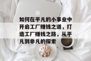 如何在平凡的小事业中开启工厂赚钱之道,打造工厂赚钱之路,从平凡到非凡的探索 如何在平凡的小事业中开启工厂赚钱之道,打造工厂赚钱之路,从平凡到非凡的探索