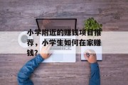 小学附近的赚钱项目推荐,小学生如何在家赚钱? 小学附近的赚钱项目推荐,小学生如何在家赚钱?