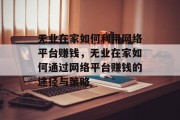无业在家如何利用网络平台赚钱,无业在家如何通过网络平台赚钱的途径与策略