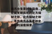 南方小生意创业指南,挖掘无限商机的北方探秘之旅,北方探秘之旅,寻找南方小生意创业商机的深度探索 南方小生意创业指南,挖掘无限商机的北方探秘之旅,北方探秘之旅,寻找南方小生意创业商机的深度探索