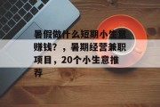 暑假做什么短期小生意赚钱?,暑期经营兼职项目,20个小生意推荐 暑假做什么短期小生意赚钱?,暑期经营兼职项目,20个小生意推荐