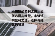小饭馆的盈利之道,如何选择与经营,小饭馆的盈利之道,选择与经营的智慧