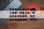 长治有什么适合创业的小项目?财富之路,长治创业项目推荐,为您的财富之路铺路 长治有什么适合创业的小项目?财富之路,长治创业项目推荐,为您的财富之路铺路