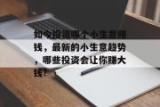 如今投资哪个小生意赚钱，最新的小生意趋势，哪些投资会让你赚大钱?