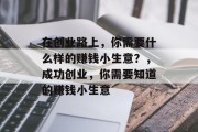 在创业路上,你需要什么样的赚钱小生意?,成功创业,你需要知道的赚钱小生意 在创业路上,你需要什么样的赚钱小生意?,成功创业,你需要知道的赚钱小生意