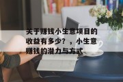 关于赚钱小生意项目的收益有多少?,小生意赚钱的潜力与方式 关于赚钱小生意项目的收益有多少?,小生意赚钱的潜力与方式