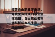 探索自由职业者市场，寻找免费赚钱的小生意摆摊图，自由职业者市场与低成本小生意，摆摊图解析