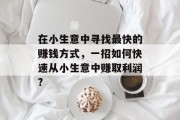 在小生意中寻找最快的赚钱方式,一招如何快速从小生意中赚取利润? 在小生意中寻找最快的赚钱方式,一招如何快速从小生意中赚取利润?