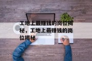 工地上最赚钱的岗位揭秘,工地上最赚钱的岗位揭秘 工地上最赚钱的岗位揭秘,工地上最赚钱的岗位揭秘