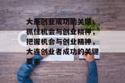 大连创业成功的关键,抓住机会与创业精神,把握机会与创业精神,大连创业者成功的关键要素 大连创业成功的关键,抓住机会与创业精神,把握机会与创业精神,大连创业者成功的关键要素