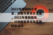 2022年赚钱的小生意,创新与多元化发展,2022年度新商机,以创新和多元化实现财富增长 2022年赚钱的小生意,创新与多元化发展,2022年度新商机,以创新和多元化实现财富增长