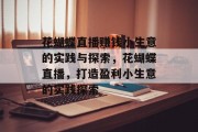 花蝴蝶直播赚钱小生意的实践与探索，花蝴蝶直播，打造盈利小生意的实践探索
