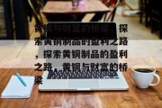 黄铜与财富的桥梁,探索黄铜制品的盈利之路,探索黄铜制品的盈利之路,黄铜与财富的桥梁