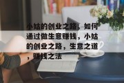 小姑的创业之路,如何通过做生意赚钱,小姑的创业之路,生意之道,赚钱之法