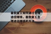 暑假童工如何通过合理途径赚钱,暑假童工合理途径赚钱的方法