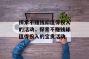 探索不赚钱却值得投入的活动，探索不赚钱却值得投入的宝贵活动