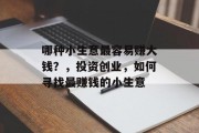哪种小生意最容易赚大钱?,投资创业,如何寻找最赚钱的小生意 哪种小生意最容易赚大钱?,投资创业,如何寻找最赚钱的小生意