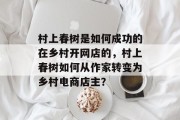 村上春树是如何成功的在乡村开网店的,村上春树如何从作家转变为乡村电商店主?