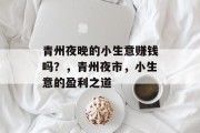 青州夜晚的小生意赚钱吗?,青州夜市,小生意的盈利之道 青州夜晚的小生意赚钱吗?,青州夜市,小生意的盈利之道