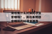 清远有什么好做的小生意赚钱？，清远本地创业赚钱的好项目推荐