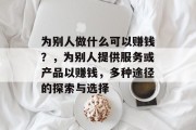 为别人做什么可以赚钱?,为别人提供服务或产品以赚钱,多种途径的探索与选择