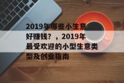 2019年哪些小生意好赚钱?,2019年最受欢迎的小型生意类型及创业指南 2019年哪些小生意好赚钱?,2019年最受欢迎的小型生意类型及创业指南