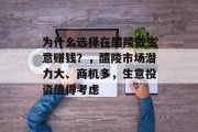 为什么选择在醴陵做生意赚钱?,醴陵市场潜力大、商机多,生意投资值得考虑