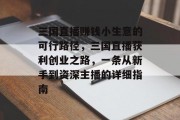 三国直播赚钱小生意的可行路径,三国直播获利创业之路,一条从新手到资深主播的详细指南 三国直播赚钱小生意的可行路径,三国直播获利创业之路,一条从新手到资深主播的详细指南
