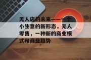 无人店的未来——一个小生意的新形态,无人零售,一种新的商业模式和商业趋势 无人店的未来——一个小生意的新形态,无人零售,一种新的商业模式和商业趋势