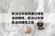 武汉过年如何通过特色活动赚钱,武汉过年特色活动赚钱之道