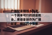 广播配音赚钱小生意,一个简单可行的创业机会,用语音创作为广播配音,赚钱的小生意 广播配音赚钱小生意,一个简单可行的创业机会,用语音创作为广播配音,赚钱的小生意