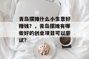 青岛摆摊什么小生意好赚钱?,青岛摆摊有哪些好的创业项目可以尝试? 青岛摆摊什么小生意好赚钱?,青岛摆摊有哪些好的创业项目可以尝试?