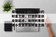摆摊小生意，开启你的财富之路，打造致富创业新起点，如何利用摆摊小生意开启财富之路