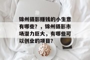锦州摄影赚钱的小生意有哪些？，锦州摄影市场潜力巨大，有哪些可以创业的项目？